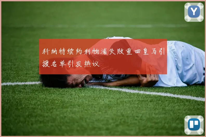 科纳特续约利物浦失败重回皇马引援名单引发热议