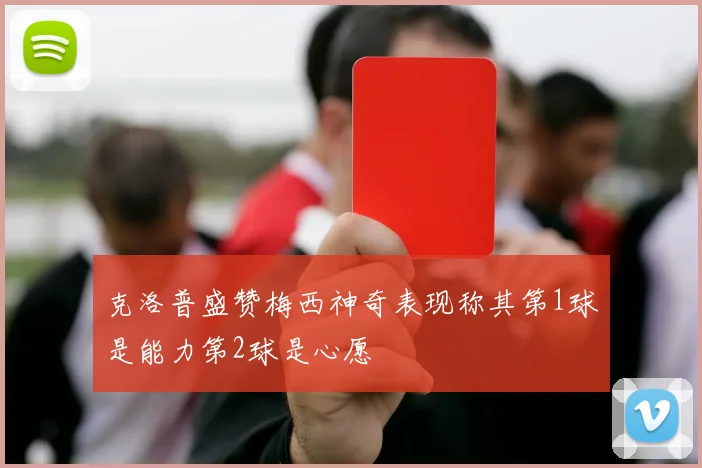克洛普盛赞梅西神奇表现称其第1球是能力第2球是心愿