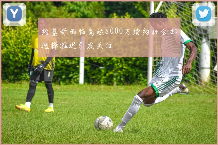 约基奇面临高达8000万续约机会却选择推迟引发关注