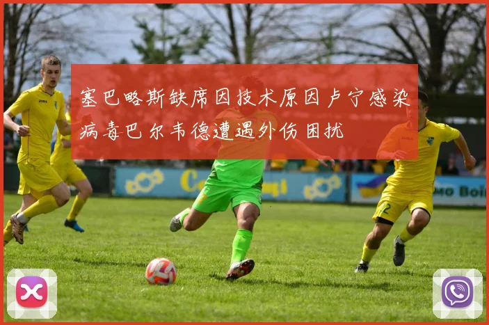 塞巴略斯缺席因技术原因卢宁感染病毒巴尔韦德遭遇外伤困扰