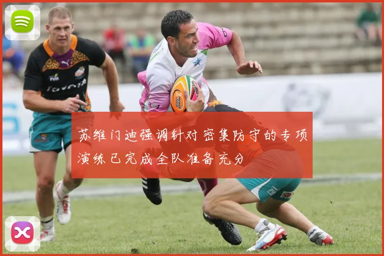 苏维门迪强调针对密集防守的专项演练已完成全队准备充分
