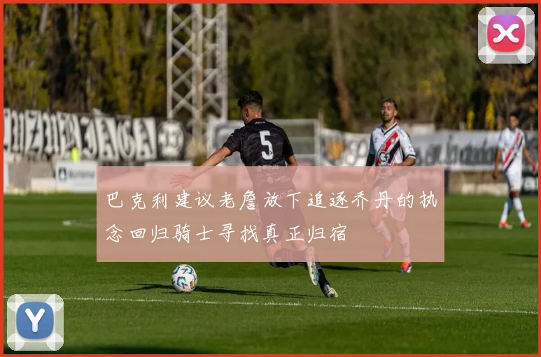 巴克利建议老詹放下追逐乔丹的执念回归骑士寻找真正归宿