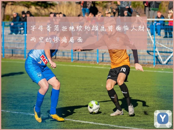 字母哥若拒绝续约雄鹿将面临人财两空的惨痛局面