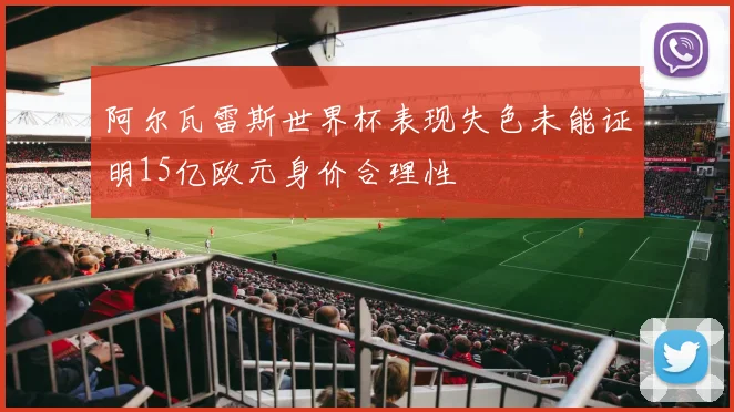 阿尔瓦雷斯世界杯表现失色未能证明15亿欧元身价合理性