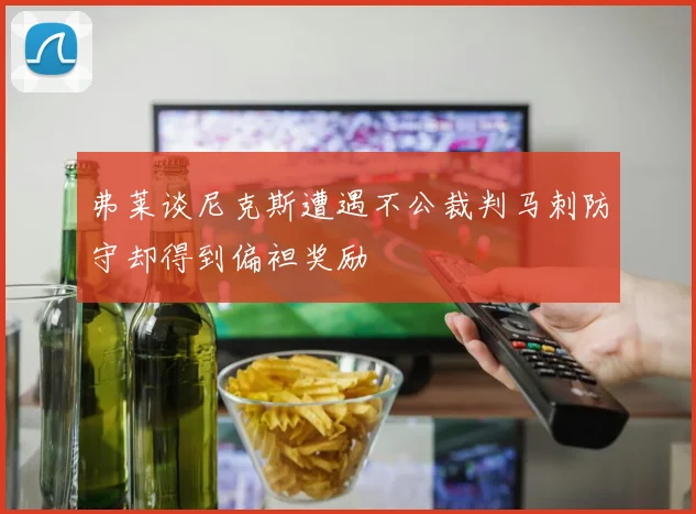 弗莱谈尼克斯遭遇不公裁判马刺防守却得到偏袒奖励