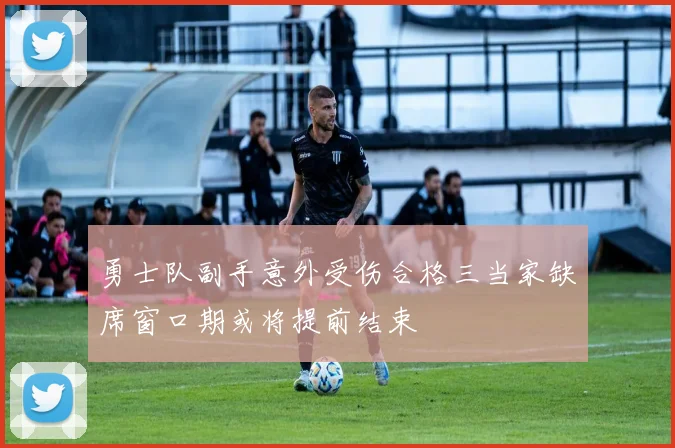 勇士队副手意外受伤合格三当家缺席窗口期或将提前结束