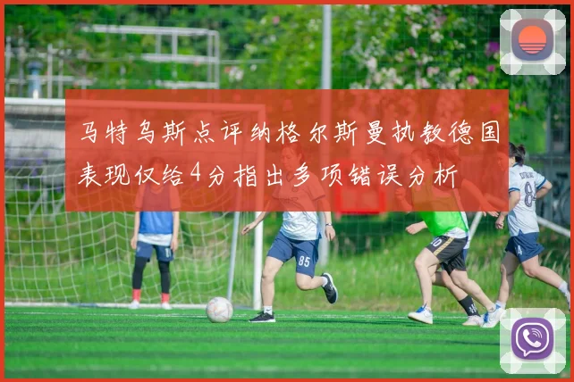 马特乌斯点评纳格尔斯曼执教德国表现仅给4分指出多项错误分析